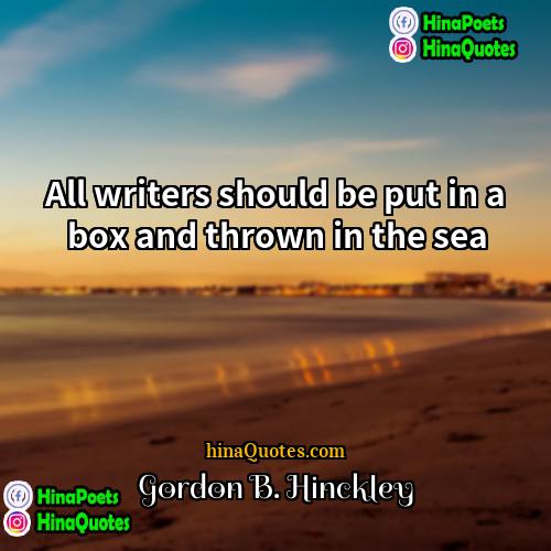 Gordon B Hinckley Quotes | All writers should be put in a